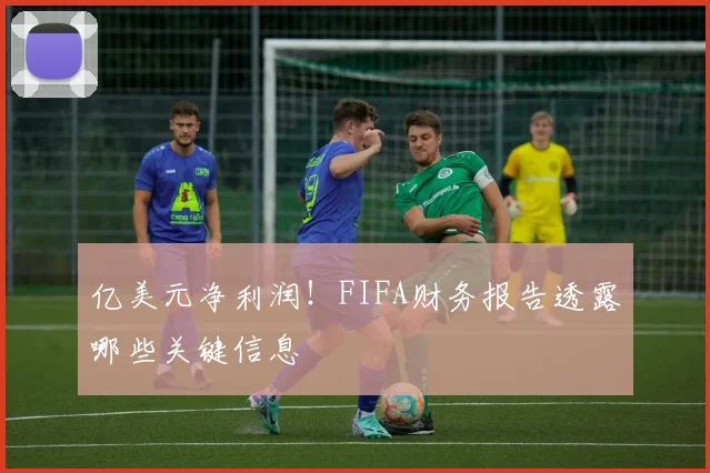 亿美元净利润！FIFA财务报告透露哪些关键信息