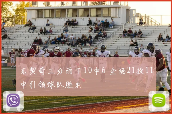 东契奇三分雨下10中6 全场21投11中引领球队胜利