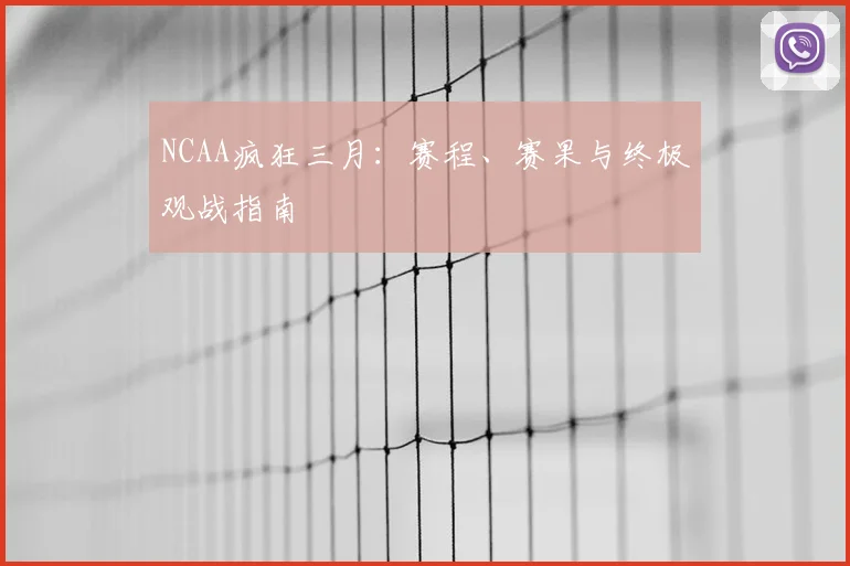 NCAA疯狂三月：赛程、赛果与终极观战指南