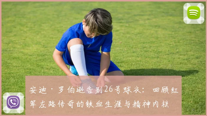 安迪·罗伯逊告别26号球衣：回顾红军左路传奇的铁血生涯与精神内核
