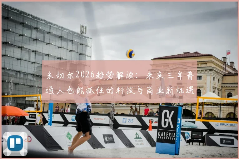 米切尔2026趋势解读：未来三年普通人也能抓住的科技与商业新机遇