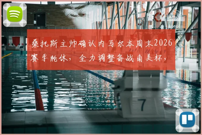 桑托斯主帅确认内马尔本周末2026赛季轮休，全力调整备战南美杯，附最新球员状态与赛事分析