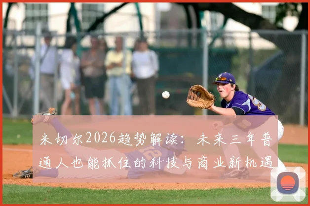 米切尔2026趋势解读：未来三年普通人也能抓住的科技与商业新机遇