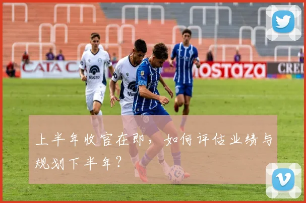 上半年收官在即，如何评估业绩与规划下半年？