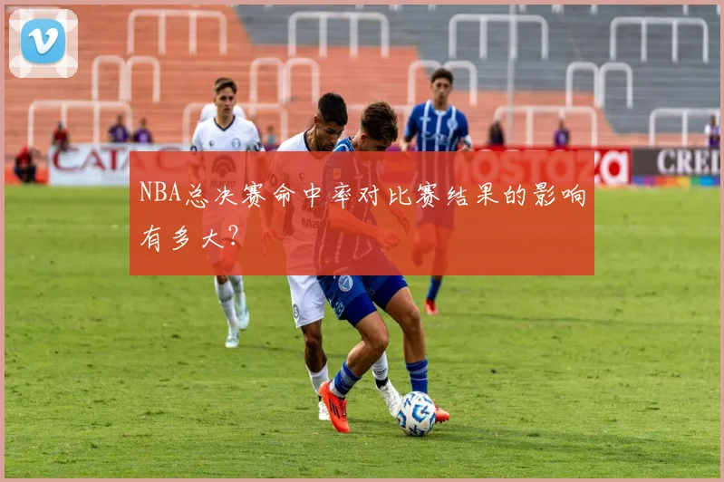NBA总决赛命中率对比赛结果的影响有多大？