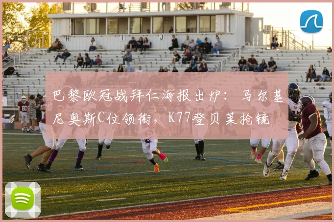 巴黎欧冠战拜仁海报出炉：马尔基尼奥斯C位领衔，K77登贝莱抢镜