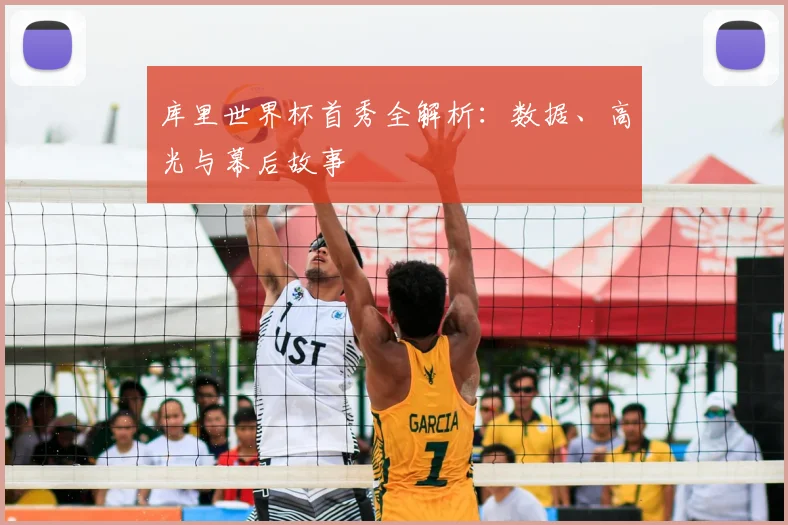 库里世界杯首秀全解析：数据、高光与幕后故事